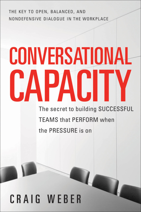 Book Conversational Capacity: The Secret to Building Successful Teams That Perform When the Pressure Is On free