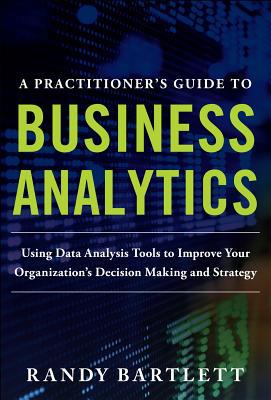 Book A PRACTITIONER'S GUIDE TO BUSINESS ANALYTICS: Using Data Analysis Tools to Improve Your Organization’s Decision Making and Strategy free