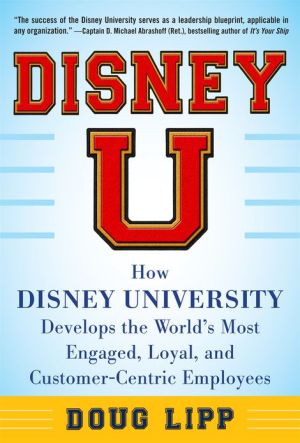 Book Disney U: How Disney University Develops the World's Most Engaged, Loyal, and Customer-Centric Employees free