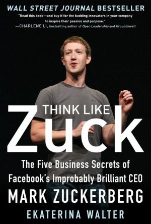 Book Think Like Zuck: The Five Business Secrets of Facebook's Improbably Brilliant CEO Mark Zuckerberg free