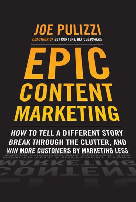 Book Epic Content Marketing: How to Tell a Different Story, Break through the Clutter, and Win More Customers by Marketing Less free
