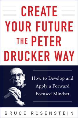 Book Create Your Future the Peter Drucker Way: Developing and Applying a Forward-Focused Mindset free