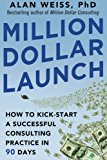 Book Million Dollar Launch: How to Kick-start a Successful Consulting Practice in 90 Days free