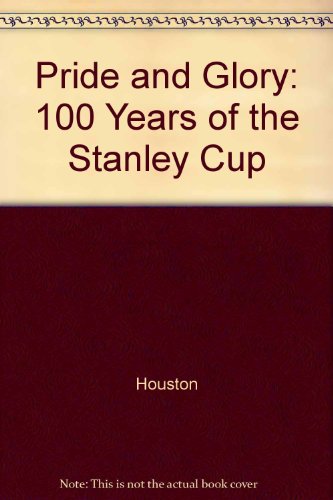 Book Pride and Glory: 100 Years of the Stanley Cup free