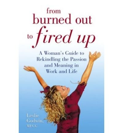 Book From Burned Out To Fired Up: A Woman's Guide To Rekindling The Passion And Meaning In Work And Life free
