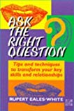 Book Ask the Right Question: Tips and Techniques to Transform Your Key Skills and Relationships free
