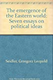 Book The Emergence Of The Eastern World: Seven Essays On Political Ideas. free