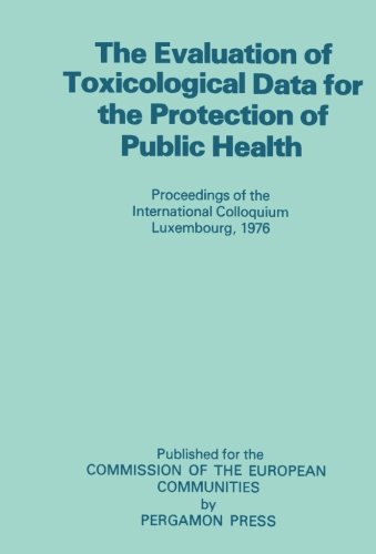 Book The Evaluation of Toxicological Data for the Protection of Public Health: Proceedings of the International Colloquium, Luxembourg, December 1976 free