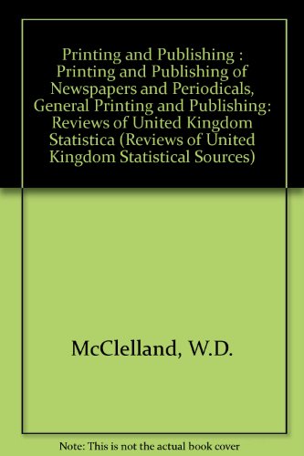 Book Printing and Publishing: Printing and Publishing of Newspapers and Periodicals, General Printing and Publishing (REVIEWS OF UNITED KINGDOM STATISTICAL SOURCES) free