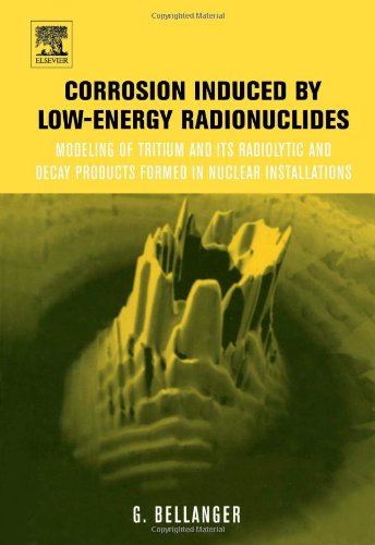 Book Corrosion Induced by Low-Energy Radionuclides: Modeling of Tritium and Its Radiolytic and Decay Products Formed in Nuclear Installations free
