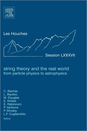 Book String Theory and the Real World: From particle physics to astrophysics: Lecture Notes of the Les Houches Summer School 2007 free