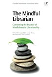Book The Mindful Librarian: Connecting the Practice of Mindfulness to Librarianship (Chandos Information Professional) free