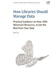 Book How Libraries Should Manage Data: Practical Guidance On How With Minimum Resources to Get the Best From Your Data free