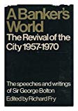Book A banker's world: the revival of the City 1957-1970;: Speeches and writings of Sir George Bolton; free