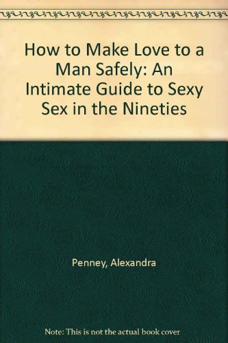 Book How To Make Love To A Man Safely: An Intimate Guide To Sexy Sex In The Nineties free