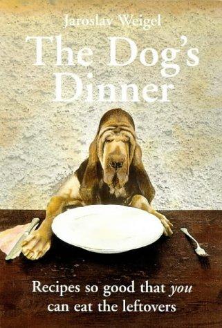 Book The Dog ' s Dinner : Recipes so good that you can eat the leftovers By Jaroslav Weigel free