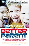 Book How to Be a Better Parent : No Matter How Badly Your Children Behave or How Busy You Are free