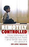 Book Remotely Controlled: How Television Is Damaging Our Lives and What We Can Do About It free