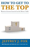 Book How to Get to the Top: Business Lessons Learned at the Dinner Table free