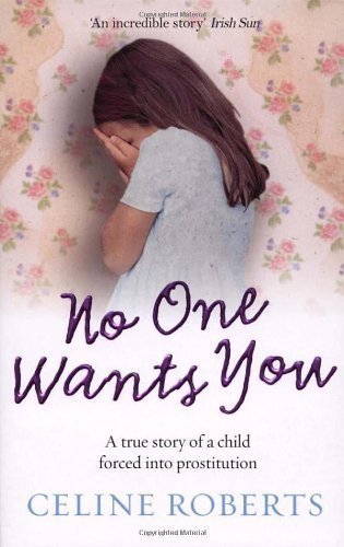 Book No One Wants You: A true story of a child forced into prostitution by Roberts, Celine (2008) free