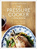 Book The Pressure Cooker Cookbook: Over 150 Simple, Essential, Time-Saving Recipes free