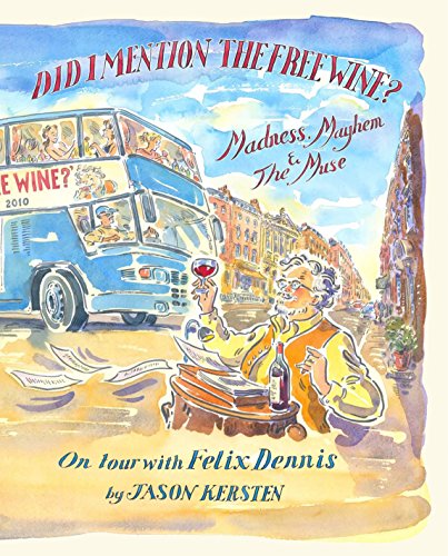 Book Did I Mention the Free Wine? Madness, Mayhem & The Muse: On tour with Felix Dennis free