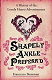 Book Shapely Ankle Preferr'd: A History of the Lonely Hearts Ad, 1695-2010 free