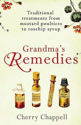 Book Grandma's Remedies: Traditional Treatments from Mustard Poultices to Rosehip Syrup free