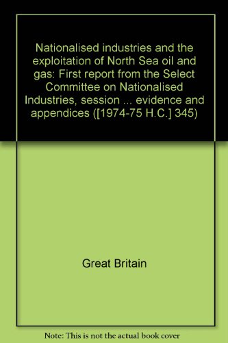 Book Nationalised Industries And The Exploitation Of North Sea Oil And Gas: First Report From The Select Committee On Nationalised Industries, Session 1974-75 ... Evidence And Appendices ([1974-75 H.c.] 345) free