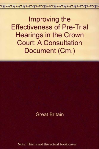 Book Improving the Effectiveness of Pre-trial Hearings in the Crown Court: a Consultation Document (Cm.: 2924) free