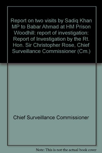 Book Report On Two Visits By Sadiq Khan Mp To Babar Ahmad At Hm Prison Woodhill: Report Of Investigation: Report Of Investigation By The Rt. Hon. Sir Christopher Rose, Chief Surveillance Commissioner (cm.) free