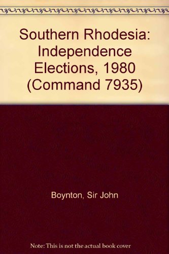 Book Southern Rhodesia: Independence Elections 1980 : Report Of The Election Commissioner Sir John Boynton, Mc, Salisbury, March 1980 (cmnd) free
