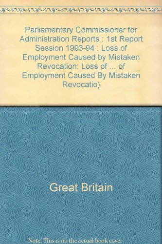 Book Parliamentary Commissioner For Administration Reports (not Annual Rpt : 1st Report Session 1993-94 : Loss Of Employment Caused By Mistaken Revocatio) free