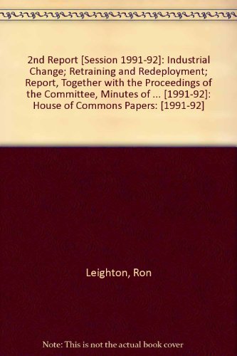 Book 2nd Report [session 1991-92]: Industrial Change; Retraining And Redeployment; Report, Together With The Proceedings Of The Committee, Minutes Of ... [1991-92]: House Of Commons Papers: [1991-92] free