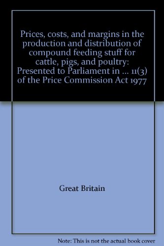 Book Prices, Costs, And Margins In The Production And Distribution Of Compound Feeding Stuff For Cattle, Pigs, And Poultry: Presented To Parliament In ... 11(3) Of The Price Commission Act 1977 free