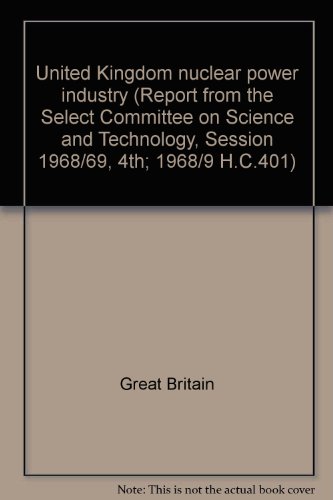 Book United Kingdom nuclear power industry (Report from the Select Committee on Science and Technology, Session 1968/69, 4th; 1968/9 H.C.401) free