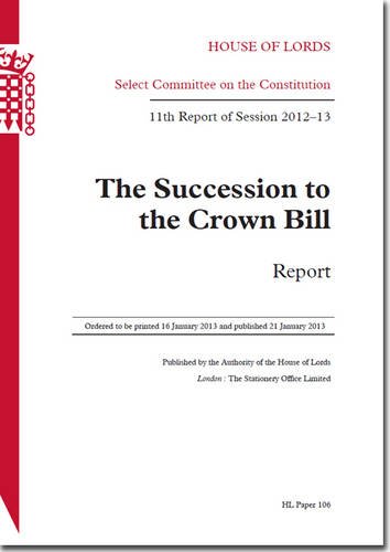 Book Succession To The Crown Bill: Report 11th Report Of Session 2012-13: House Of Lords Paper 106 Session 2012-13 free