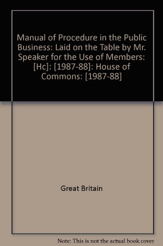 Book Manual of Procedure in the Public Business: Laid on the Table by Mr. Speaker for the Use of Members: [HC]: [1987-88]: House of Commons: [1987-88] free