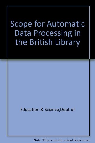 Book The Scope For Automatic Data Processing In The British Library: Report Of A Study Into The Feasibility Of Applying Adp To The Operations And Services Of The British Library free
