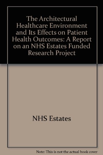 Book The Architectural Healthcare Environment and Its Effects on Patient Health Outcomes: A Report on an NHS Estates Funded Research Project free