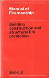 Book Manual of Firemanship: Book 8: Building Construction and Structural Fire Protection: A Survey of the Science of Fire-fighting (Bk. 8) free