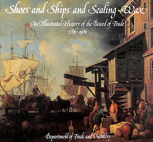 Book Shoes and ships and sealing-wax: An illustrated history of the Board of Trade, 1786-1986 free