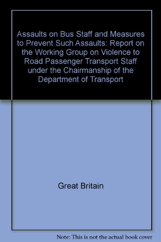 Book Assaults On Bus Staff And Measures To Prevent Such Assaults: Report On The Working Group On Violence To Road Passenger Transport Staff Under The Chairmanship Of The Department Of Transport, April 1986 free