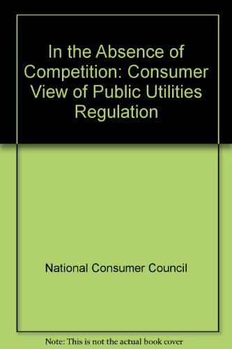 Book In the absence of competition: A consumer view of public utilities regulation free