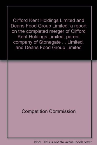 Book Clifford Kent Holdings Limited And Deans Food Group Limited: A Report On The Completed Merger Of Clifford Kent Holdings Limited, Parent Company Of Stonegate ... Limited, And Deans Food Group Limited free