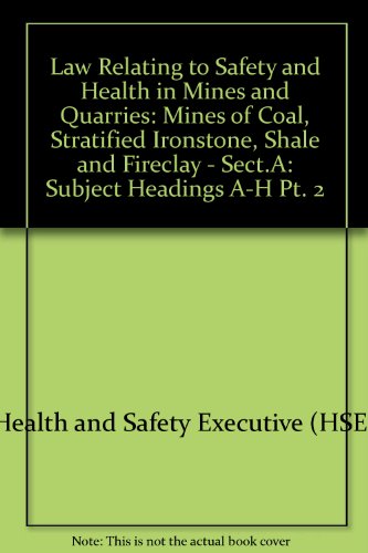 Book Law Relating to Safety and Health in Mines and Quarries: Mines of Coal, Stratified Ironstone, Shale and Fireclay - Sect.A: Subject Headings A-H Pt. 2 free
