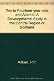 Book Ten-to-fourteen-year-olds and alcohol: A developmental study in the Central Region of Scotland free