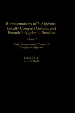 Book Representations of *-Algebras, Locally Compact Groups, and Banach *-Algebraic Bundles: Banach *-Algebraic Bundles, Induced Representations, and the ... 2) (Pure and Applied Mathematics, Volume 2) free