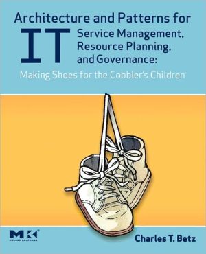 Book Architecture and Patterns for IT Service Management, Resource Planning, and Governance: Making Shoes for the Cobbler's Children: Making Shoes for the Cobbler's Children free