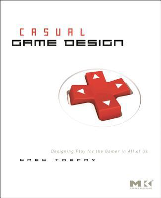 Book Casual Game Design: Designing Play for the Gamer in ALL of Us free